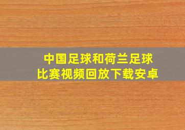 中国足球和荷兰足球比赛视频回放下载安卓