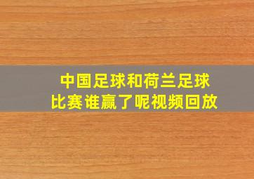 中国足球和荷兰足球比赛谁赢了呢视频回放