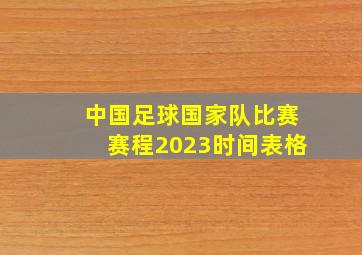 中国足球国家队比赛赛程2023时间表格