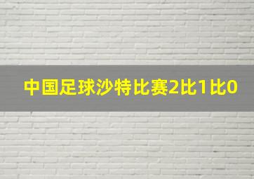 中国足球沙特比赛2比1比0