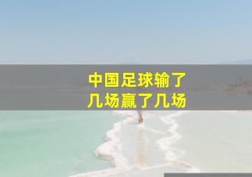 中国足球输了几场赢了几场