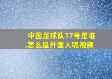 中国足球队17号是谁,怎么是外国人呢视频