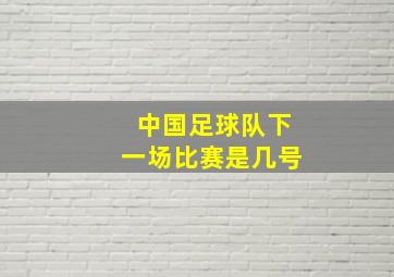 中国足球队下一场比赛是几号