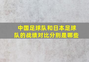 中国足球队和日本足球队的战绩对比分别是哪些