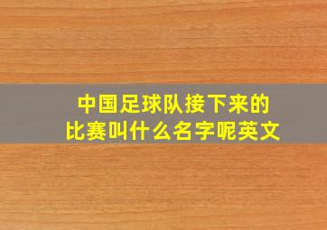 中国足球队接下来的比赛叫什么名字呢英文