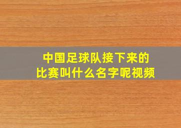 中国足球队接下来的比赛叫什么名字呢视频