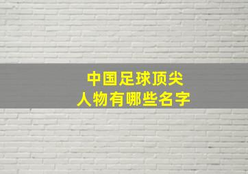 中国足球顶尖人物有哪些名字