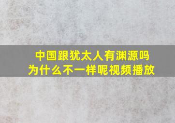 中国跟犹太人有渊源吗为什么不一样呢视频播放