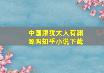 中国跟犹太人有渊源吗知乎小说下载