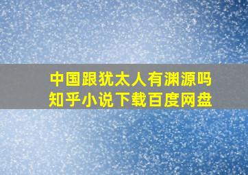 中国跟犹太人有渊源吗知乎小说下载百度网盘