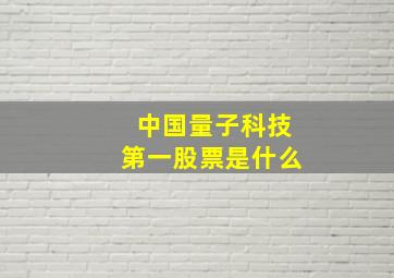 中国量子科技第一股票是什么