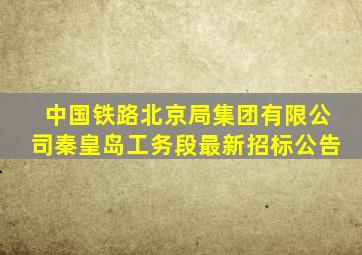 中国铁路北京局集团有限公司秦皇岛工务段最新招标公告