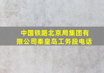 中国铁路北京局集团有限公司秦皇岛工务段电话