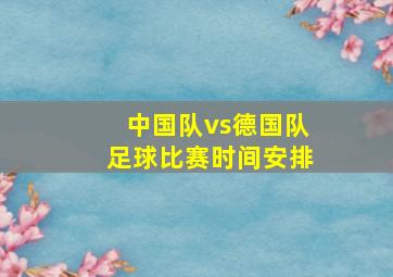 中国队vs德国队足球比赛时间安排