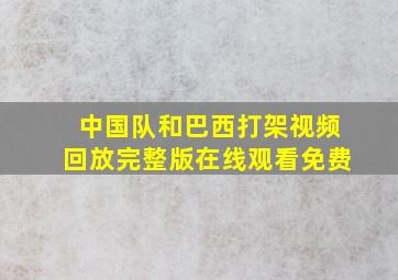 中国队和巴西打架视频回放完整版在线观看免费