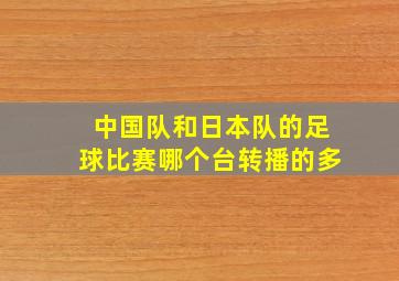 中国队和日本队的足球比赛哪个台转播的多