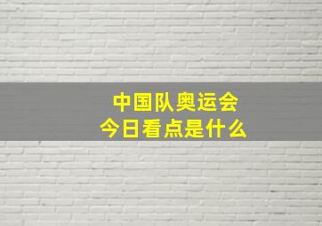 中国队奥运会今日看点是什么