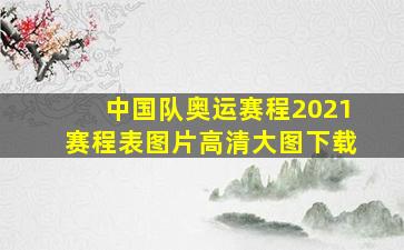 中国队奥运赛程2021赛程表图片高清大图下载