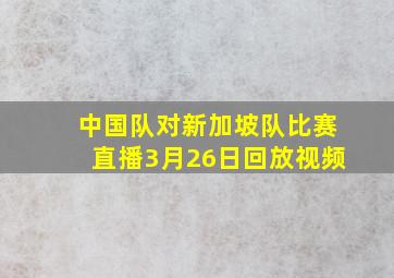 中国队对新加坡队比赛直播3月26日回放视频