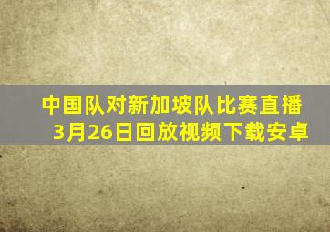 中国队对新加坡队比赛直播3月26日回放视频下载安卓