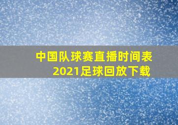 中国队球赛直播时间表2021足球回放下载