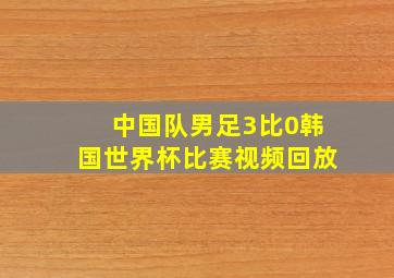 中国队男足3比0韩国世界杯比赛视频回放