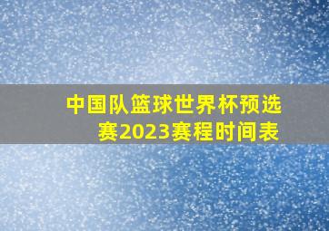 中国队篮球世界杯预选赛2023赛程时间表