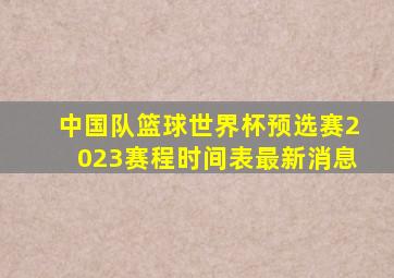 中国队篮球世界杯预选赛2023赛程时间表最新消息