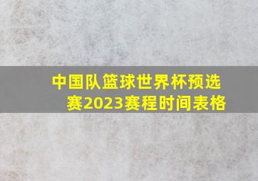 中国队篮球世界杯预选赛2023赛程时间表格