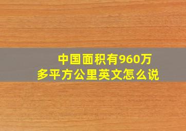 中国面积有960万多平方公里英文怎么说