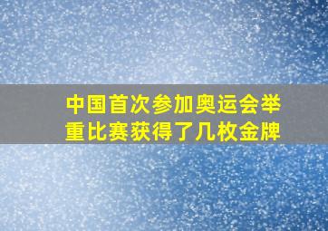 中国首次参加奥运会举重比赛获得了几枚金牌