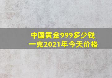 中国黄金999多少钱一克2021年今天价格