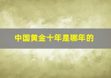 中国黄金十年是哪年的