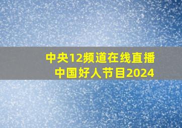 中央12频道在线直播中国好人节目2024