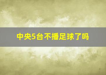 中央5台不播足球了吗