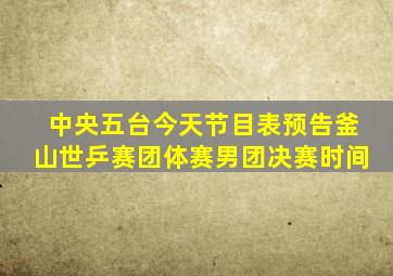 中央五台今天节目表预告釜山世乒赛团体赛男团决赛时间