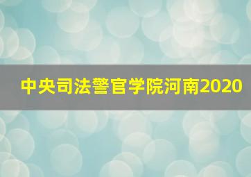 中央司法警官学院河南2020