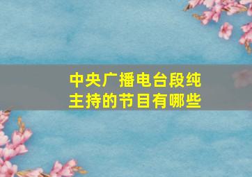 中央广播电台段纯主持的节目有哪些