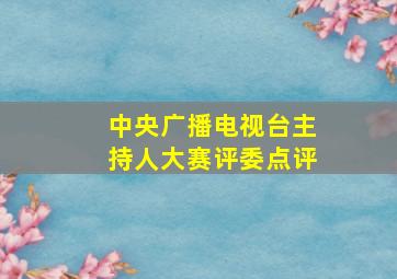 中央广播电视台主持人大赛评委点评