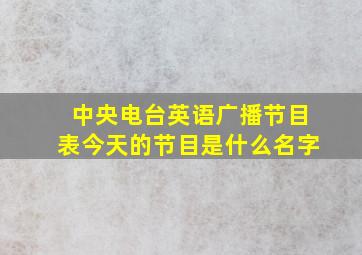 中央电台英语广播节目表今天的节目是什么名字