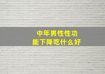 中年男性性功能下降吃什么好