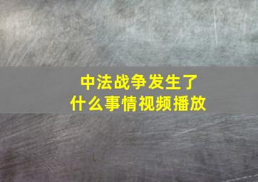 中法战争发生了什么事情视频播放