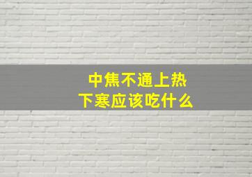 中焦不通上热下寒应该吃什么