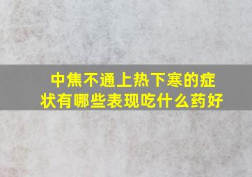 中焦不通上热下寒的症状有哪些表现吃什么药好