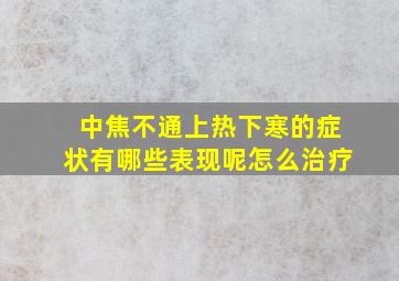 中焦不通上热下寒的症状有哪些表现呢怎么治疗