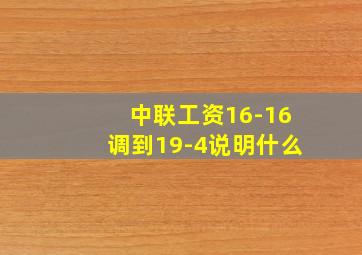 中联工资16-16调到19-4说明什么