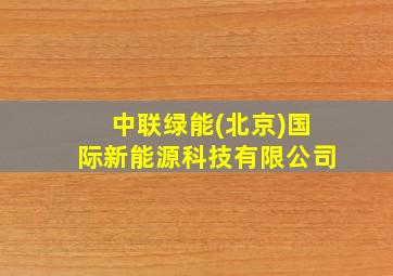 中联绿能(北京)国际新能源科技有限公司