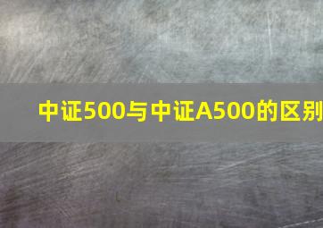 中证500与中证A500的区别