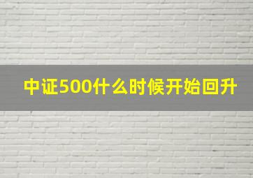 中证500什么时候开始回升