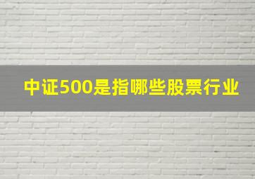 中证500是指哪些股票行业